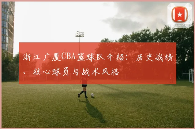 浙江广厦CBA篮球队介绍：历史战绩、核心球员与战术风格