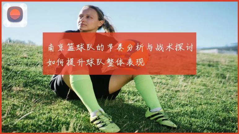 南京篮球队的节奏分析与战术探讨如何提升球队整体表现