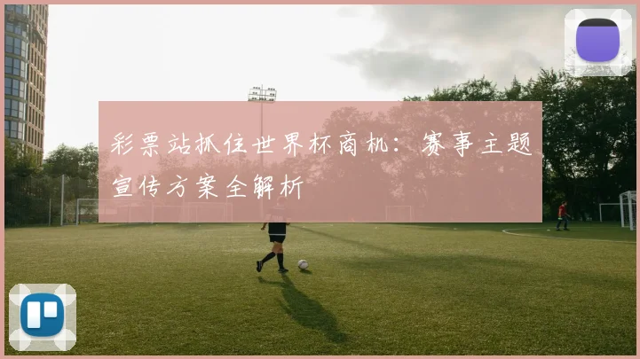 彩票站抓住世界杯商机：赛事主题宣传方案全解析