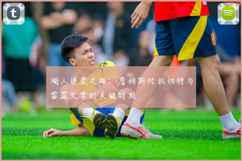 湖人逆袭之路：詹姆斯对抗切特与雷霆失常的关键时刻