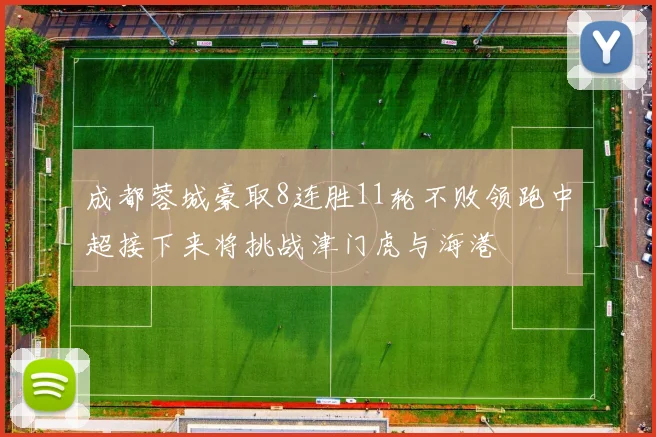 成都蓉城豪取8连胜11轮不败领跑中超接下来将挑战津门虎与海港