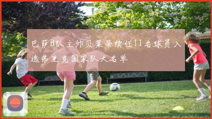 巴萨B队主帅贝莱蒂续任11名球员入选弗里克国家队大名单