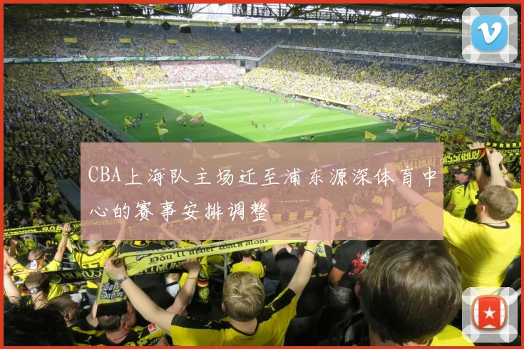 CBA上海队主场迁至浦东源深体育中心的赛事安排调整